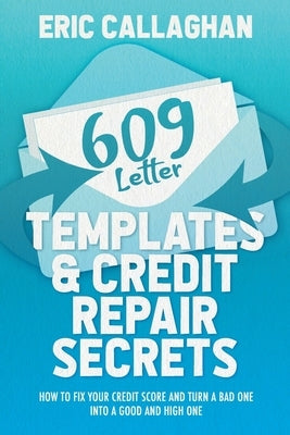 609 Letter Templates & Credit Repair Secrets: How to Fix Your Credit Score and Turn a Bad One Into a Good and High One by Callaghan, Eric