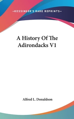 A History Of The Adirondacks V1 by Donaldson, Alfred L.