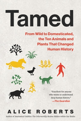 Tamed: From Wild to Domesticated, the Ten Animals and Plants That Changed Human History by Roberts, Alice