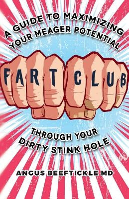 Fart Club: A guide to maximizing your meager potential through your dirty stink hole by Beeftickle MD, Angus