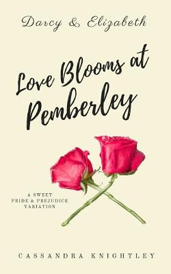 Darcy and Elizabeth: Love Blooms at Pemberley: A Sweet Pride and Prejudice Variation by Knightley, Cassandra