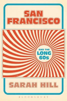 San Francisco and the Long 60s by Hill, Sarah