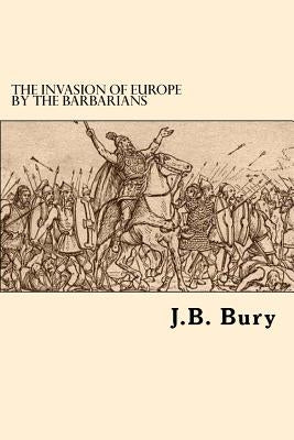 The Invasion Of Europe By The Barbarians by Bury, J. B.