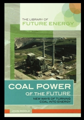 Coal Power of the Future: New Ways of Turning Coal Into Energy by Riddle, John