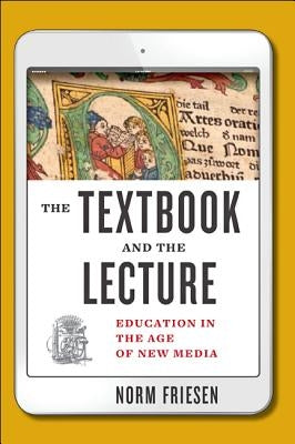 The Textbook and the Lecture: Education in the Age of New Media by Friesen, Norm