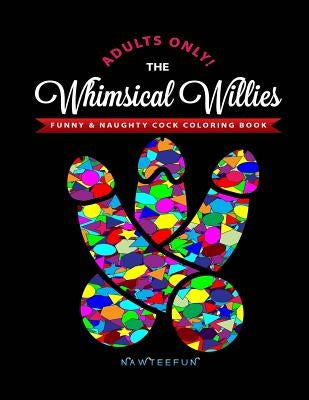 Whimsical Willies: The Adults-Only Funny & Naughty Cock Coloring Book by Nawteefun