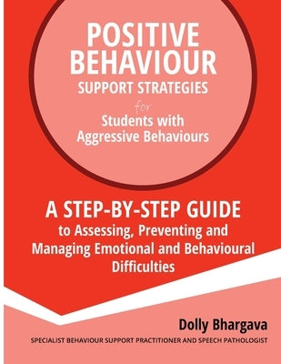 Positive Behaviour Support Strategies for Students with Aggressive Behaviour: : A step by step guide to assessing, preventing and managing emotional a by Bhargava, Dolly