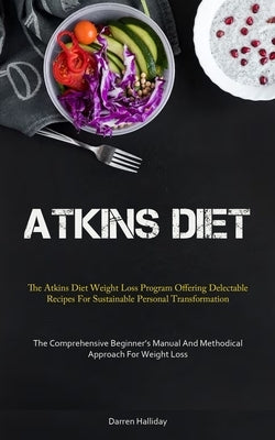 Atkins Diet: The Atkins Diet Weight Loss Program Offering Delectable Recipes For Sustainable Personal Transformation (The Comprehen by Halliday, Darren