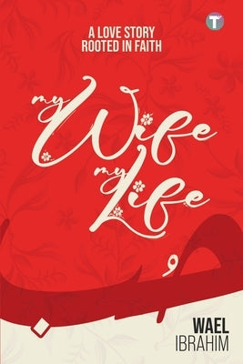 My Wife My Life: A Love Story Rooted In Faith by Ibrahim, Wael