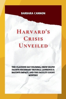 Harvard's Crisis Unveiled: The Claudine Gay Dilemma, Drew Gilpin Faust's Necessary Trouble, Lawrence S. Bacow's Impact, and the Faculty Count Mys by Cannon, Barbara