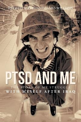 Ptsd and Me: The Story of My Struggle with Myself After Iraq by Williams, Dennis James