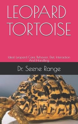 Leopard Tortoise: Ideal Leopard Care, Behavior, Diet, Interaction And Handling by Range, Seene