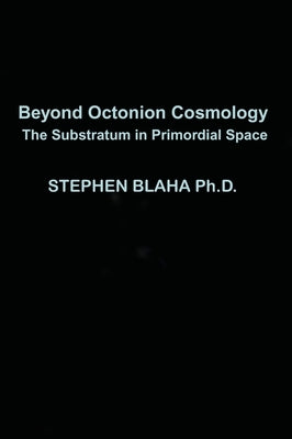 Beyond Octonion Cosmology: The Substratum in Primordial Space by Blaha, Stephen