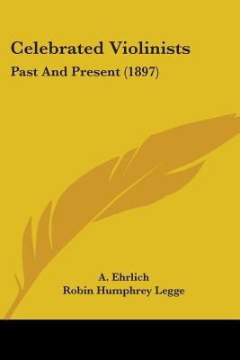 Celebrated Violinists: Past And Present (1897) by Ehrlich, A.