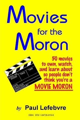 Movies for the Moron - 50 Movies to own, watch, and learn about so people don't think you're a movie moron by Lefebvre, Paul