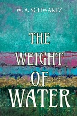 The Weight of Water by Schwartz, W. A.