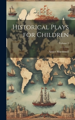 Historical Plays for Children; Volume 2 by Macdonell, Amice