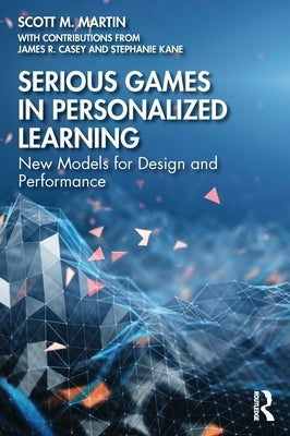 Serious Games in Personalized Learning: New Models for Design and Performance by Martin, Scott M.