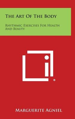 The Art of the Body: Rhythmic Exercises for Health and Beauty by Agniel, Marguerite