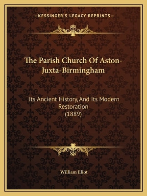 The Parish Church Of Aston-Juxta-Birmingham: Its Ancient History, And Its Modern Restoration (1889) by Eliot, William