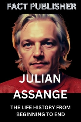 Julian Assange: The Life History from Beginning to End by Publisher, Fact