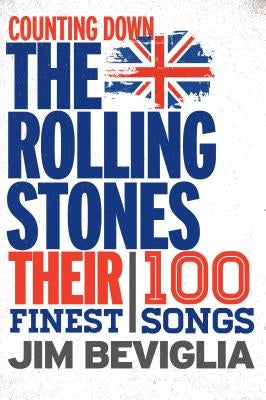 Counting Down the Rolling Stones: Their 100 Finest Songs by Beviglia, Jim