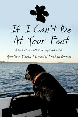 If I Can't Be at Your Feet: A Look at Life with Four Legs and a Tail by Denali, Gunther