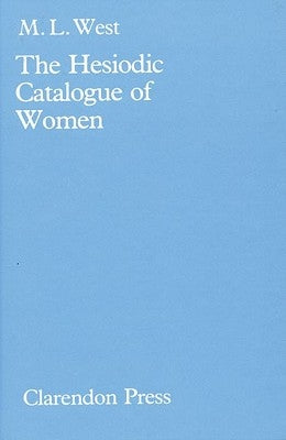 The Hesiodic Catalogue of Women: Its Nature, Structure, and Origins by West, M. L.