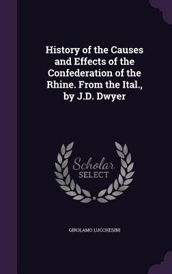 History of the Causes and Effects of the Confederation of the Rhine. From the Ital., by J.D. Dwyer by Lucchesini, Girolamo