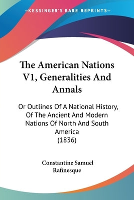 The American Nations V1, Generalities And Annals: Or Outlines Of A National History, Of The Ancient And Modern Nations Of North And South America (183 by Rafinesque, Constantine Samuel