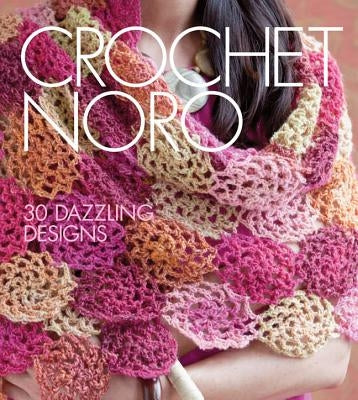 Crochet Noro: 30 Dazzling Designs by Sixth&spring Books