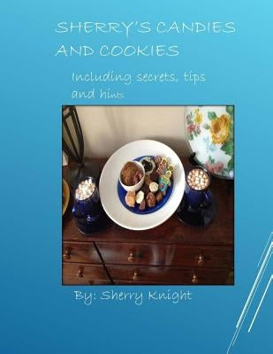 Sherry's Candies and Cookies: recipes with secrets and hints by Knight, Sherry L.