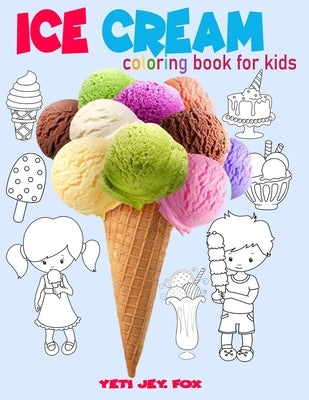 Ice cream coloring book for kids: Ice cream coloring book, for children 3-5-6-8-9-10-11 years old color these beautiful ice creams the color you want by Fox, Yeti Jey