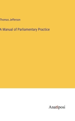 A Manual of Parliamentary Practice by Jefferson, Thomas