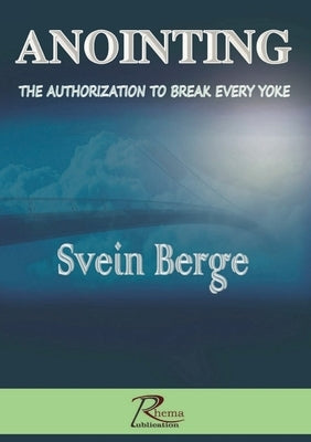 Anointing: The Authorization to Break Every Yoke by Berge, Svein