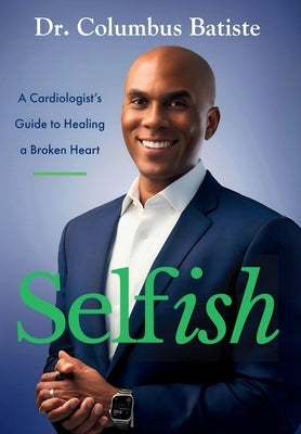 Selfish: A Cardiologist's Guide To Healing A Broken Heart by Batiste, Columbus