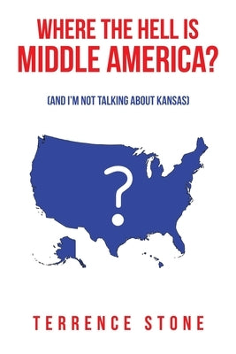 Where the Hell is Middle America?: (And I'm Not Talking About Kansas) by Stone, Terrence