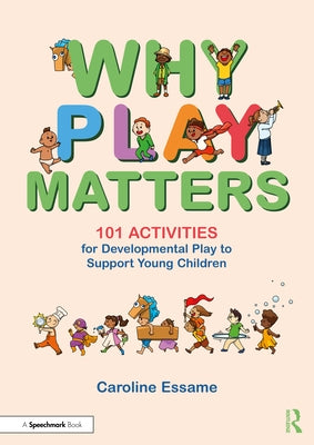 Why Play Matters: 101 Activities for Developmental Play to Support Young Children by Essame, Caroline