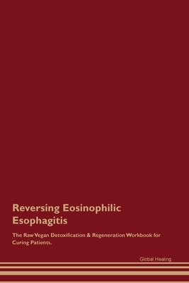 Reversing Eosinophilic Esophagitis The Raw Vegan Detoxification & Regeneration Workbook for Curing Patients. by Healing, Global