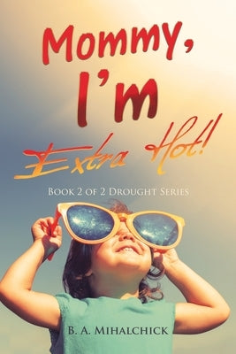 Mommy, I'm Extra Hot!: Book 2 of 2 Drought Series by Mihalchick, B. A.