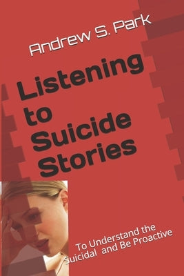 Listening to Suicide Stories: To Understand Suicides by Park, Andrew S.