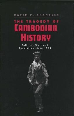 The Tragedy of Cambodian History: Politics, War, and Revolution Since 1945 by Chandler, David P.