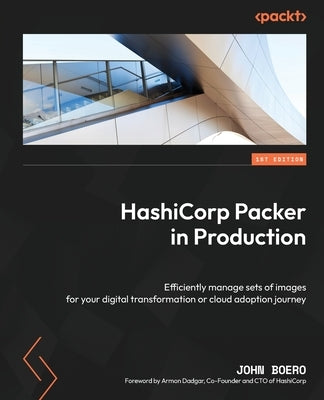 HashiCorp Packer in Production: Efficiently manage sets of images for your digital transformation or cloud adoption journey by Boero, John