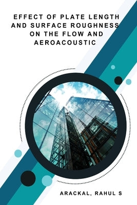 Effect of Plate Length and Surface Roughness on the Flow and Aeroacoustic by Rahul S., Arackal