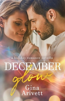 December Glow: a holiday romance novella by Arivett, Gina