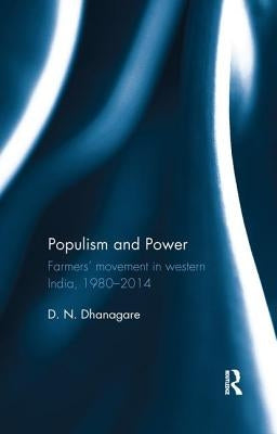 Populism and Power: Farmers' Movement in Western India, 1980--2014 by Dhanagare, D. N.