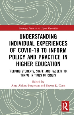 Understanding Individual Experiences of COVID-19 to Inform Policy and Practice in Higher Education: Helping Students, Staff, and Faculty to Thrive in by Bergerson, Amy Aldous