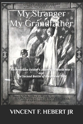 My Stranger, My Grandfather: An American Soldier's Journey to World War I and The Second Battle of the Marne 1918 by Hebert, Vincent F., Jr.