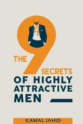 The 9 Secrets of Highly Attractive Men by Jahid, Kamal