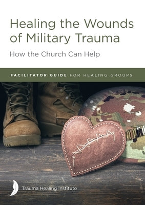 Healing the Wounds of Military Trauma Facilitator Guide for Healing Groups by Hill, Margaret